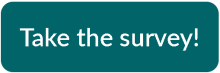 Teal button with text "Take the survey!"